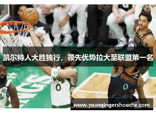 凯尔特人大胜独行，领先优势拉大至联盟第一名