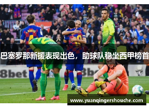 巴塞罗那新援表现出色，助球队稳坐西甲榜首