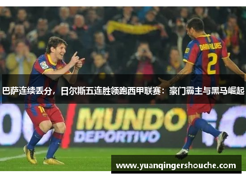 巴萨连续丢分，日尔斯五连胜领跑西甲联赛：豪门霸主与黑马崛起