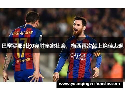巴塞罗那3比0完胜皇家社会，梅西再次献上绝佳表现