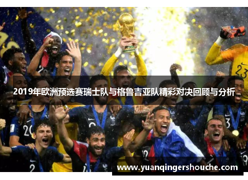 2019年欧洲预选赛瑞士队与格鲁吉亚队精彩对决回顾与分析