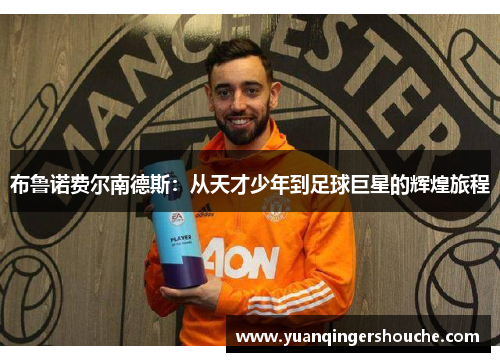 布鲁诺费尔南德斯：从天才少年到足球巨星的辉煌旅程