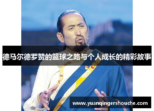 德马尔德罗赞的篮球之路与个人成长的精彩故事