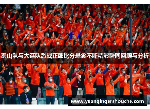 泰山队与大连队激战正酣比分悬念不断精彩瞬间回顾与分析