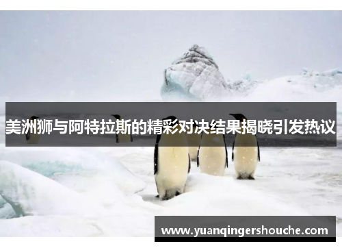 美洲狮与阿特拉斯的精彩对决结果揭晓引发热议