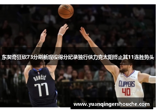 东契奇狂砍73分刷新现役得分纪录独行侠力克太阳终止其11连胜势头