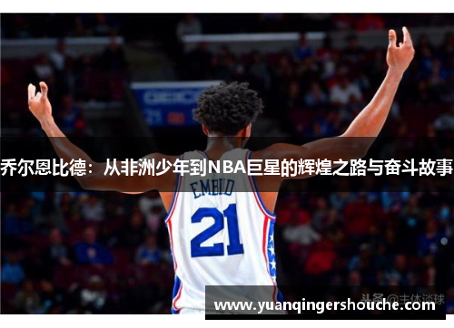乔尔恩比德：从非洲少年到NBA巨星的辉煌之路与奋斗故事
