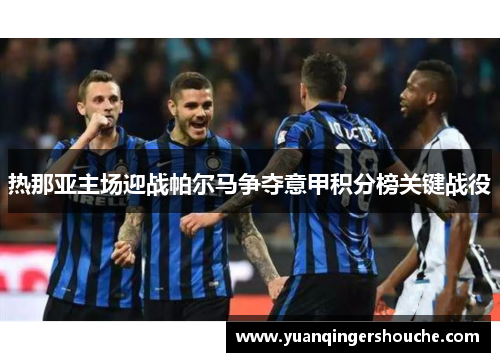 热那亚主场迎战帕尔马争夺意甲积分榜关键战役