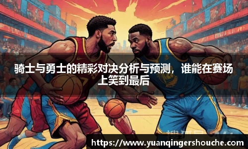 完美电竞骑士与勇士的精彩对决分析与预测，谁能在赛场上笑到最后